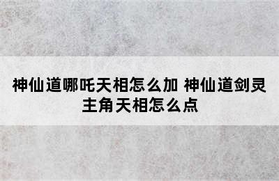 神仙道哪吒天相怎么加 神仙道剑灵主角天相怎么点